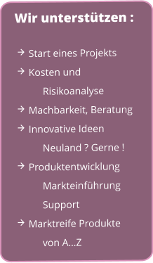  Start eines Projekts  Kosten und Risikoanalyse  Machbarkeit, Beratung  Innovative Ideen Neuland ? Gerne !  Produktentwicklung 	Markteinführung 	Support	  Marktreife Produkte von A…Z Wir unterstützen :