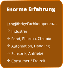 Langj?hrigeFachkompetenz :   Industrie  Food, Pharma, Chemie  Automation, Handling  Sensorik, Antriebe  Consumer / Freizeit Enorme Erfahrung